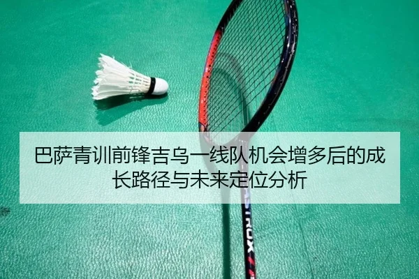 巴萨青训前锋吉乌一线队机会增多后的成长路径与未来定位分析