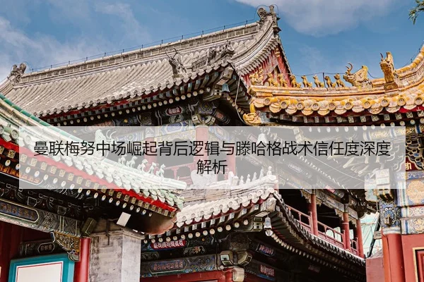 曼联梅努中场崛起背后逻辑与滕哈格战术信任度深度解析
