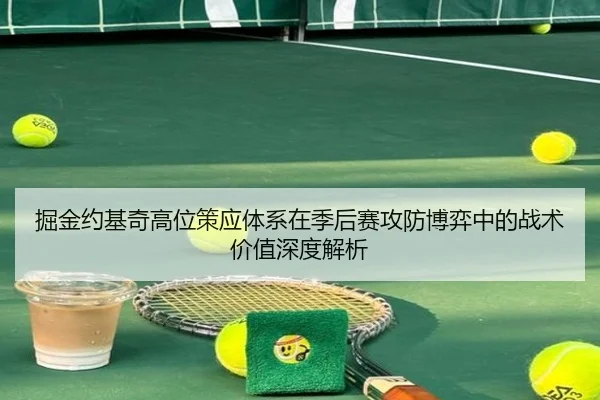 掘金约基奇高位策应体系在季后赛攻防博弈中的战术价值深度解析