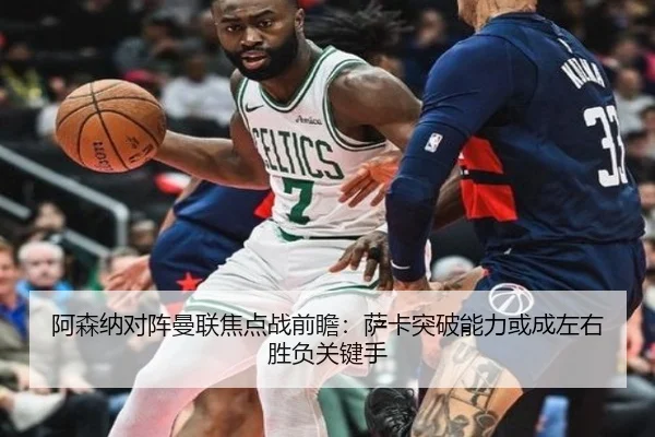 阿森纳对阵曼联焦点战前瞻：萨卡突破能力或成左右胜负关键手