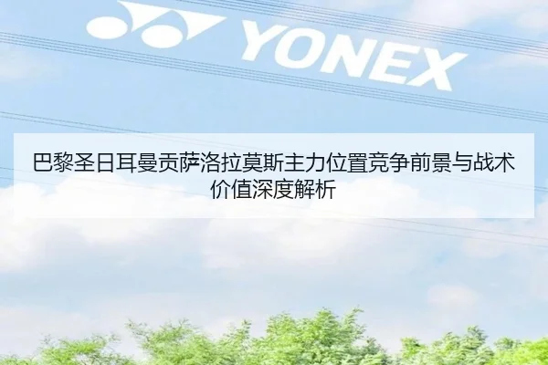巴黎圣日耳曼贡萨洛拉莫斯主力位置竞争前景与战术价值深度解析