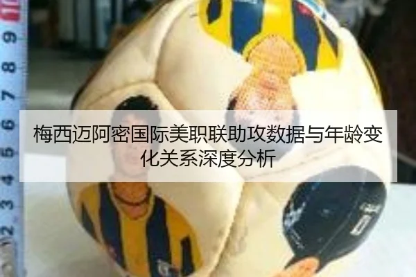 梅西迈阿密国际美职联助攻数据与年龄变化关系深度分析