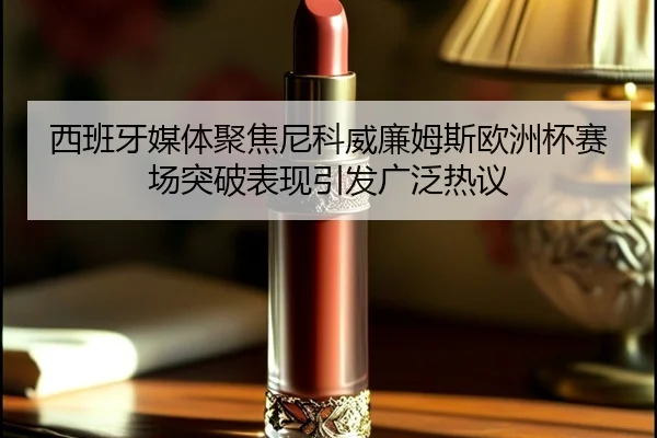 西班牙媒体聚焦尼科威廉姆斯欧洲杯赛场突破表现引发广泛热议