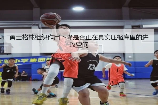 勇士格林组织作用下降是否正在真实压缩库里的进攻空间