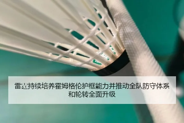 雷霆持续培养霍姆格伦护框能力并推动全队防守体系和轮转全面升级