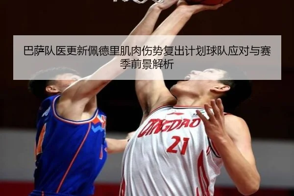 巴萨队医更新佩德里肌肉伤势复出计划球队应对与赛季前景解析