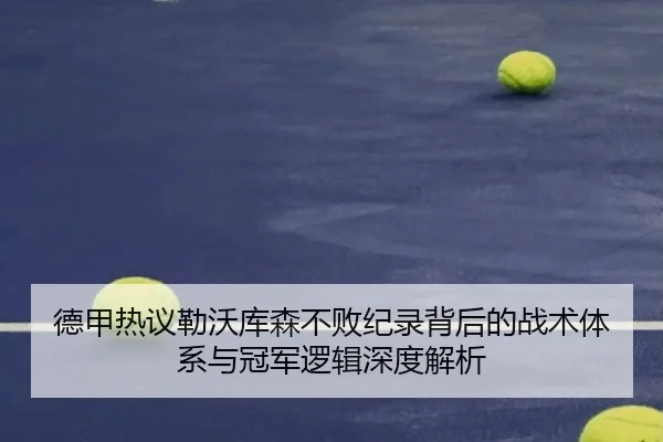 德甲热议勒沃库森不败纪录背后的战术体系与冠军逻辑深度解析